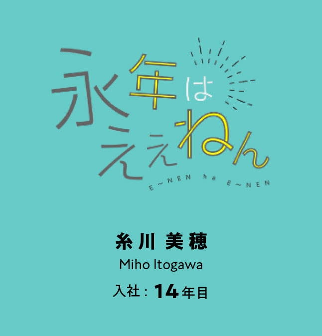 永年はええねん　糸川 美穂 入社:14年目